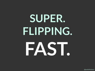 @jewlofthelotus
SUPER.
FLIPPING.
FAST.
 