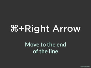 @jewlofthelotus
⌘+Right Arrow
Move to the end
of the line
 