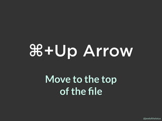 @jewlofthelotus
⌘+Up Arrow
Move to the top
of the ﬁle
 