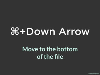 @jewlofthelotus
⌘+Down Arrow
Move to the bottom
of the ﬁle
 