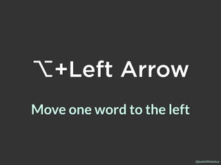 @jewlofthelotus
⌥+Left Arrow
Move one word to the left
 
