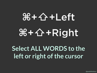 @jewlofthelotus
Select ALL WORDS to the
left or right of the cursor
⌘+⇧+Left
⌘+⇧+Right
 