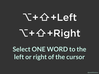 @jewlofthelotus
Select ONE WORD to the
left or right of the cursor
⌥+⇧+Left
⌥+⇧+Right
 