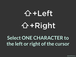 @jewlofthelotus
Select ONE CHARACTER to
the left or right of the cursor
⇧+Left
⇧+Right
 