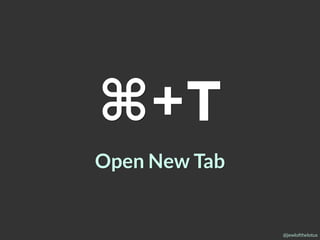 @jewlofthelotus
⌘+T
Open New Tab
 