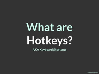 @jewlofthelotus
What are
Hotkeys?
AKA Keyboard Shortcuts
 