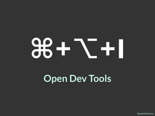 @jewlofthelotus
⌘+⌥+I
Open Dev Tools
 