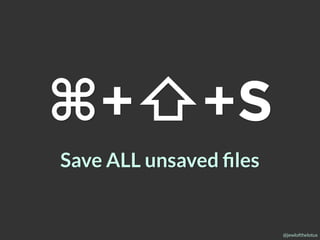 @jewlofthelotus
⌘+⇧+S
Save ALL unsaved ﬁles
 