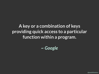 @jewlofthelotus
A key or a combination of keys
providing quick access to a particular
function within a program.
~ Google
 