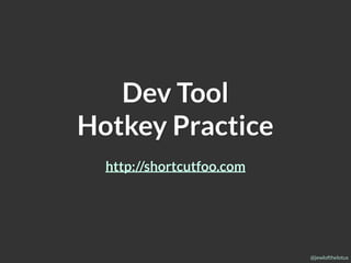 @jewlofthelotus
Dev Tool
Hotkey Practice
http://shortcutfoo.com
 