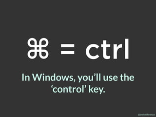 @jewlofthelotus
In Windows, you’ll use the
‘control’ key.
⌘ = ctrl
 