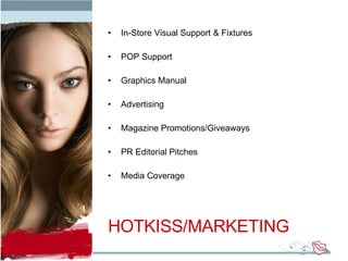 In-Store Visual Support & Fixtures POP Support Graphics Manual Advertising Magazine Promotions/Giveaways PR Editorial Pitches Media Coverage HOTKISS/MARKETING 