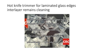Hot knife trimmer for laminated glass edges
interlayer remains cleaning
 