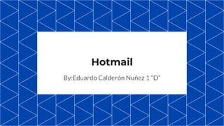 Hotmail
By:Eduardo Calderón Nuñez 1 “D”
 