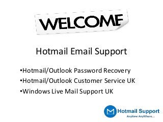 Hotmail Email Support
•Hotmail/Outlook Password Recovery
•Hotmail/Outlook Customer Service UK
•Windows Live Mail Support UK
 