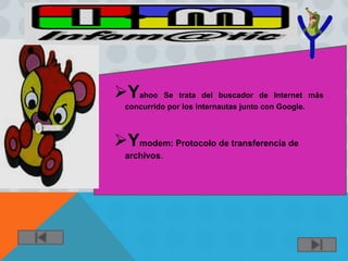 Yahoo      Se trata del buscador de Internet más
  concurrido por los internautas junto con Google.



Ymodem: Protocolo de transferencia de
  archivos.
 