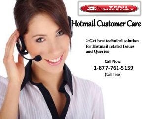 Hotmail Customer Care
Get best technical solution
for Hotmail related Issues
and Queries
Call Now:
1-877-761-5159
(toll free)
 