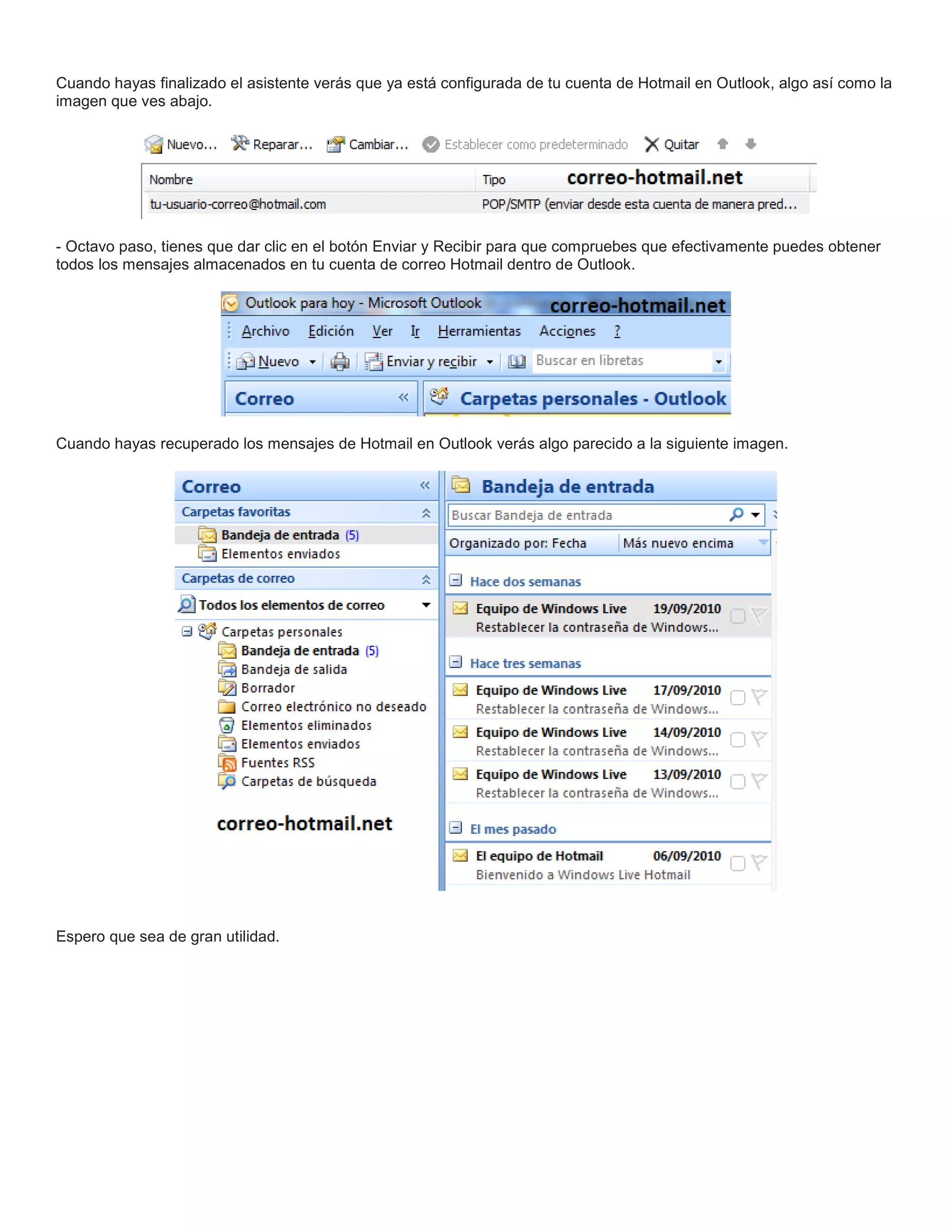 Cuando hayas finalizado el asistente verás que ya está configurada de tu cuenta de Hotmail en Outlook, algo así como la
imagen que ves abajo.
- Octavo paso, tienes que dar clic en el botón Enviar y Recibir para que compruebes que efectivamente puedes obtener
todos los mensajes almacenados en tu cuenta de correo Hotmail dentro de Outlook.
Cuando hayas recuperado los mensajes de Hotmail en Outlook verás algo parecido a la siguiente imagen.
Espero que sea de gran utilidad.
 