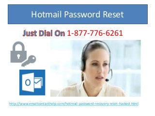 Hotmail Password Reset
1-877-776-6261
http://www.emailcontacthelp.com/hotmail-password-recovery-reset-hacked.html
 