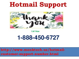 Hotmail Support
1-888-450-6727
http://www.monktech.us/hotmail-
customer-support-number.html
Call Now
 