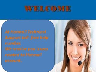 At Hotmail Technical
Support toll- free help
number.
We resolve you issues
related to Hotmail
account.
 