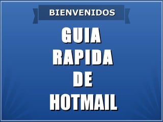 BIENVENIDOS


 GUIA
RAPIDA
  DE
HOTMAIL
 
