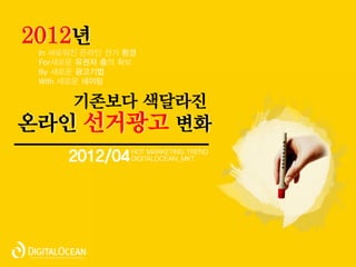 2012년

   기존보다 색달라진
온라인 선거광고 변화
   2012/04
 