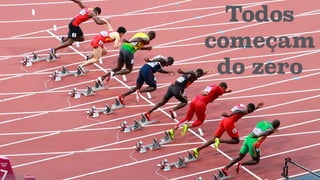 Todos
começam
do zero
 