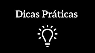 Dicas Práticas
 