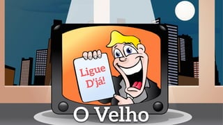 Ligue
D’já!
O Velho
 