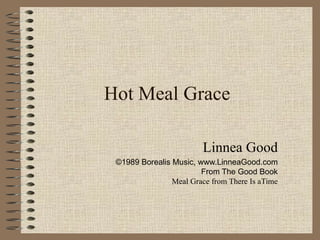 Hot Meal Grace Linnea Good ©1989 Borealis Music, www.LinneaGood.com From The Good Book Meal Grace from There Is aTime 
