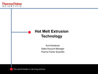 Hot Melt Extrusion
   Technology

       Kurt Kortokrax
   Sales Account Manager
   Thermo Fisher Scientific
 
