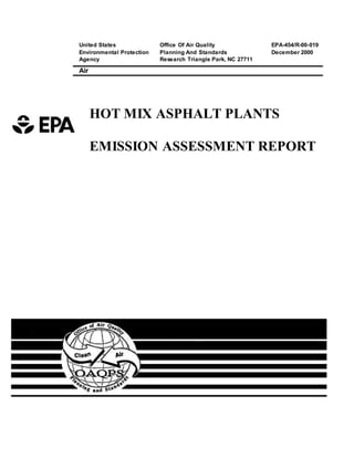 United States
Environmental Protection
Agency
Office Of Air Quality
Planning And Standards
Research Triangle Park, NC 27711
EPA-454/R-00-019
December 2000
Air
HOT MIX ASPHALT PLANTS
EMISSION ASSESSMENT REPORT
 