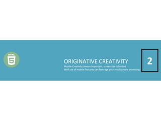 ORIGINATIVE	
  CREATIVITY

Mobile	
  Crea4vity	
  always	
  important,	
  screen	
  size	
  is	
  limited
Well	
  use	
  of	
  mobile	
  features	
  can	
  leverage	
  your	
  results	
  more	
  promising

2

 