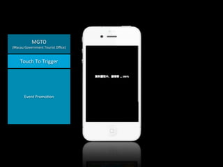 MGTO

(Macau	
  Government	
  Tourist	
  Oﬃce)

Touch	
  To	
  Trigger

Event	
  Promo4on

 
