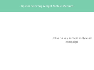 Tips	
  for	
  Selec4ng	
  A	
  Right	
  Mobile	
  Medium

Deliver	
  a	
  key	
  success	
  mobile	
  ad	
  
campaign

 
