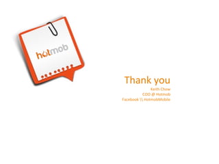Thank	
  you

Keith	
  Chow
COO	
  @	
  Hotmob
Facebook	
  	
  HotmobMobile	
  

 