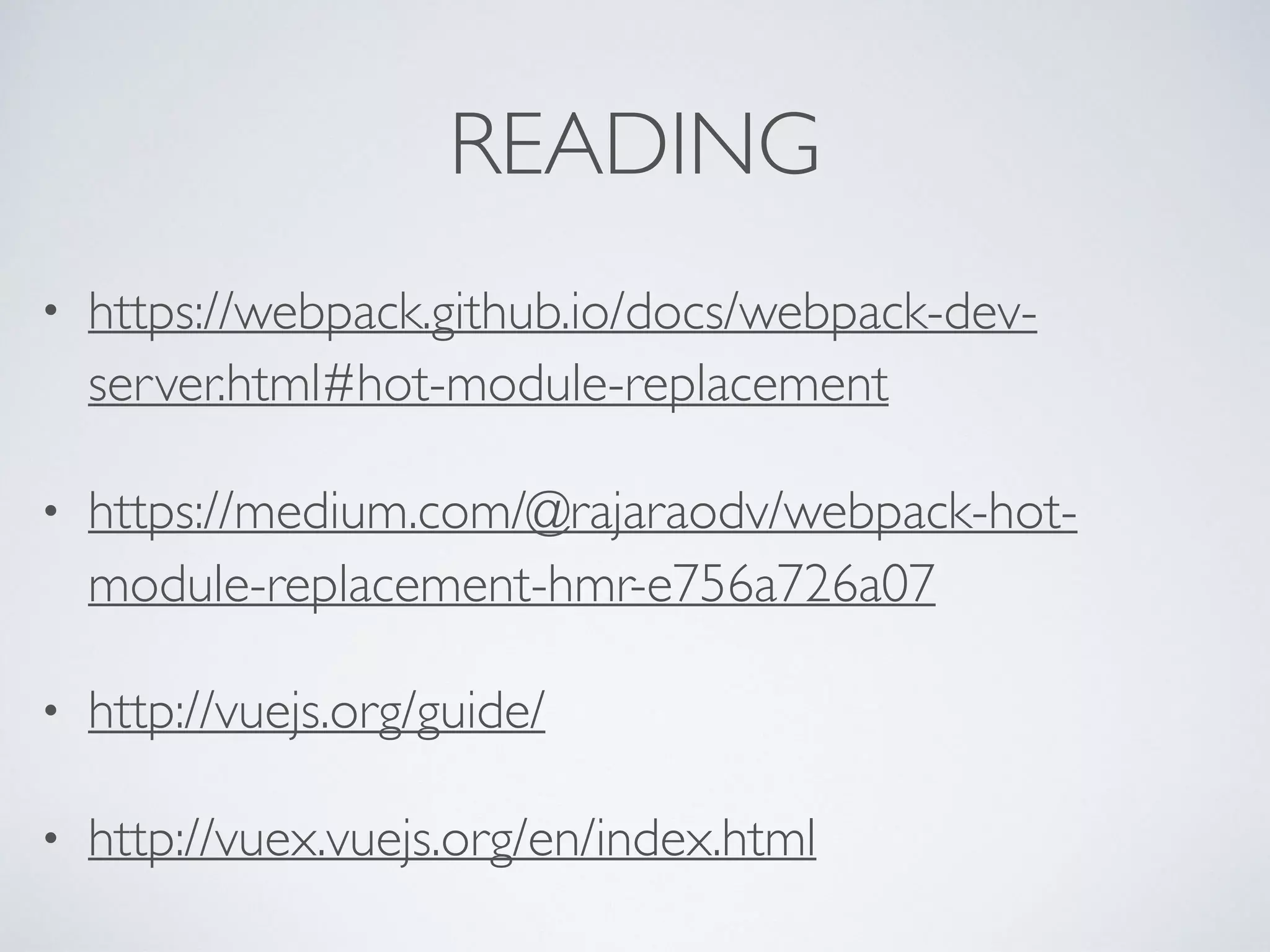 READING
• https://webpack.github.io/docs/webpack-dev-
server.html#hot-module-replacement
• https://medium.com/@rajaraodv/webpack-hot-
module-replacement-hmr-e756a726a07
• http://vuejs.org/guide/
• http://vuex.vuejs.org/en/index.html