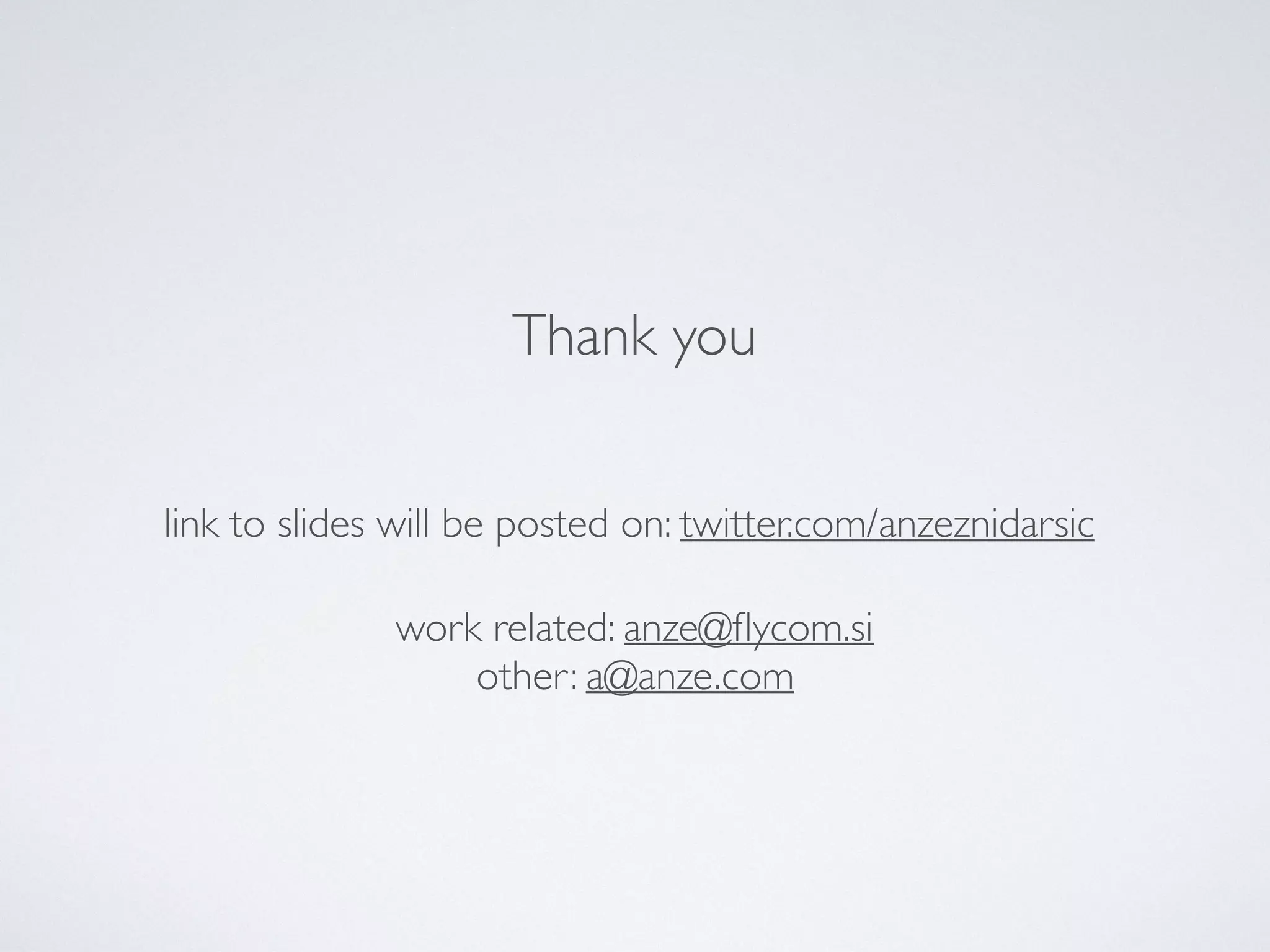 work related: anze@flycom.si
other: a@anze.com
Thank you
link to slides will be posted on: twitter.com/anzeznidarsic