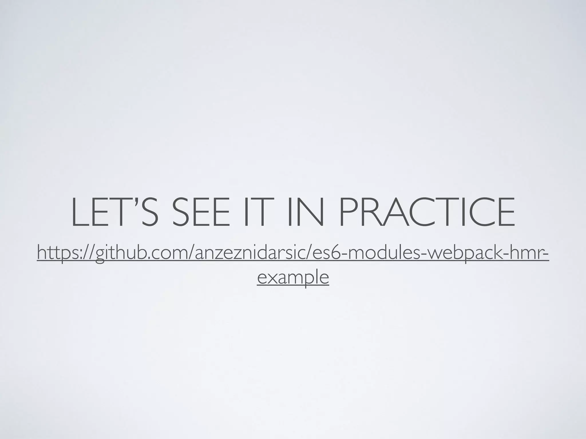 LET’S SEE IT IN PRACTICE
https://github.com/anzeznidarsic/es6-modules-webpack-hmr-
example