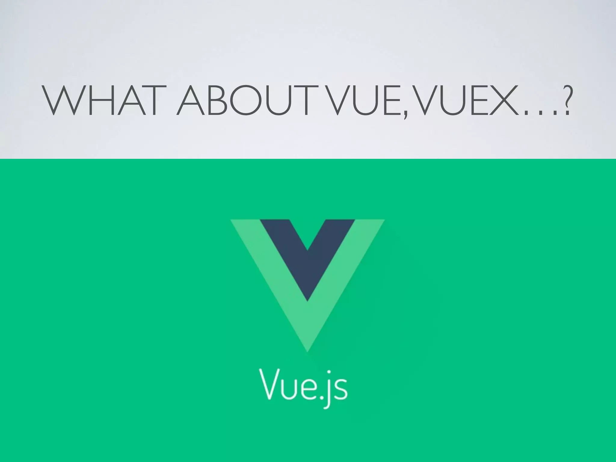 WHAT ABOUTVUE,VUEX…?