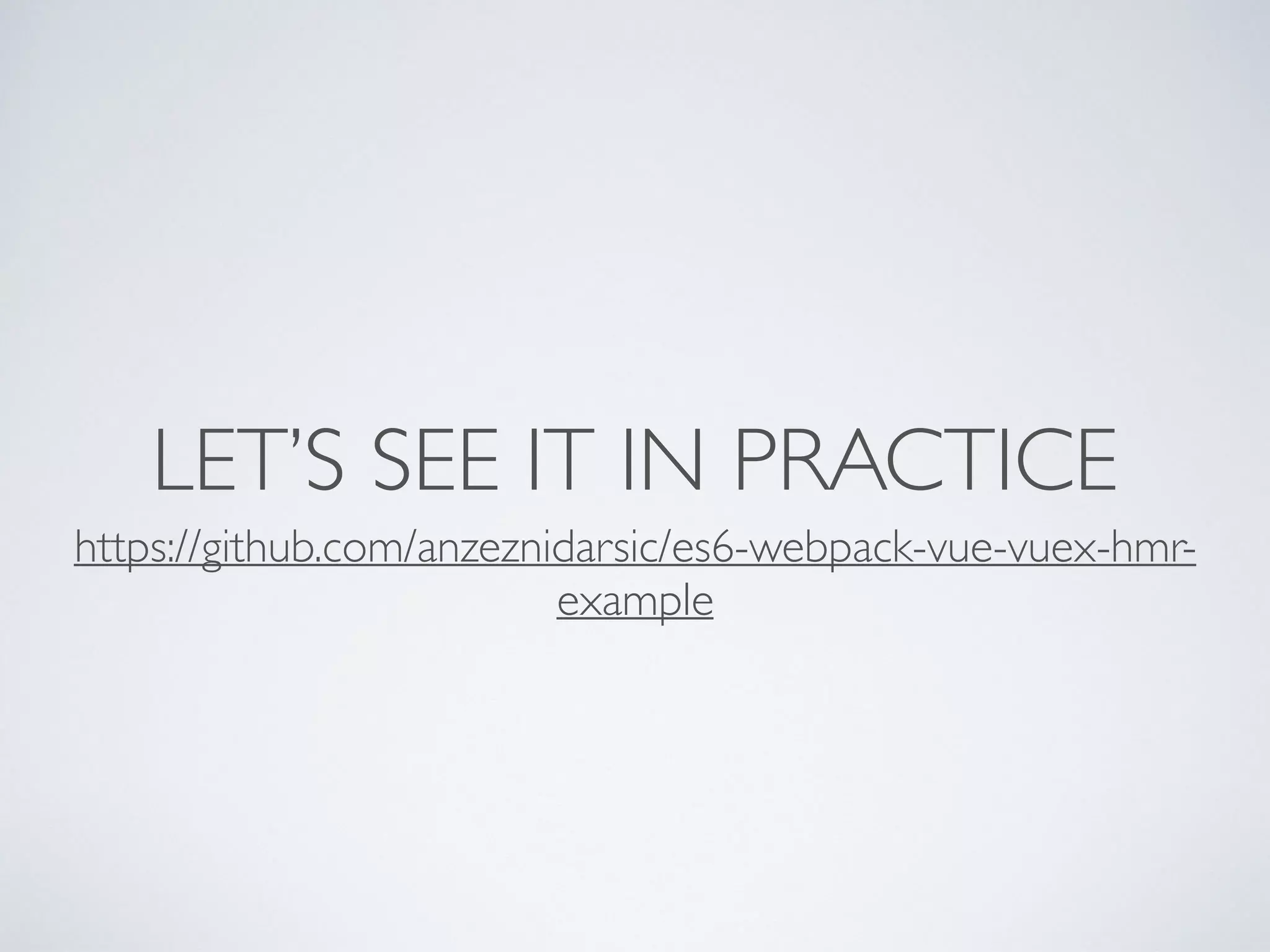 LET’S SEE IT IN PRACTICE
https://github.com/anzeznidarsic/es6-webpack-vue-vuex-hmr-
example