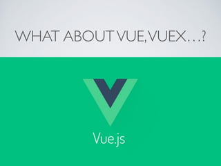 WHAT ABOUTVUE,VUEX…?