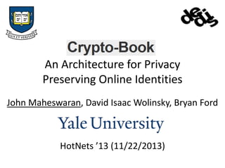 Crypto-Book:
An Architecture for Privacy
Preserving Online Identities
John Maheswaran, David Isaac Wolinsky, Bryan Ford

HotNets ’13 (11/22/2013)

 