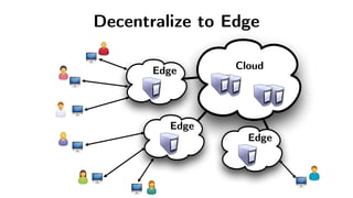 Cloud
Decentralize to Edge
Edge
Edge
Edge
 