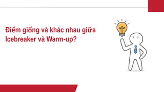 Điểm giống và khác nhau giữa
Icebreaker và Warm-up?
 