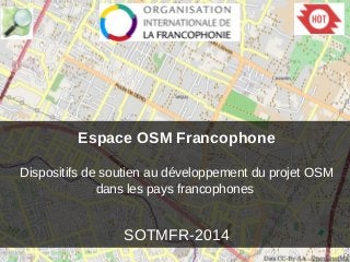 Espace OSM Francophone
Dispositifs de soutien au développement du projet OSM
dans les pays francophones
SOTMFR-2014
 