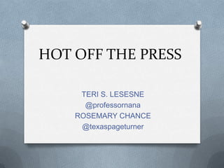 HOT OFF THE PRESS
TERI S. LESESNE
@professornana
ROSEMARY CHANCE
@texaspageturner
 