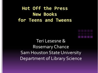 Hot Off the PressNew Books for Teens and Tweens Teri Lesesne & Rosemary Chance Sam Houston State University Department of Library Science 