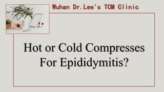 Hot or Cold Compresses
For Epididymitis?
Wuhan Dr.Lee's TCM Clinic
 